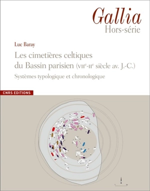 Gallia : hors-série. Les cimetières celtiques du Bassin parisien : VIIe-IIe siècle av. J.-C. : systèmes typologique et chronologique - Luc Baray