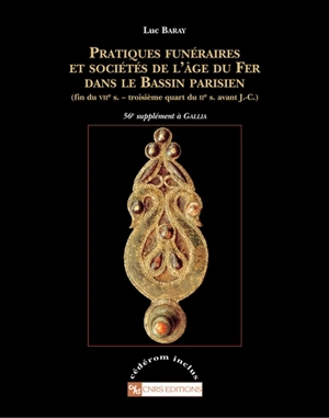 Pratiques funéraires et sociétés à l'âge de fer dans le Bassin parisien : fin du VIIe-troisième quart du IIe siècle avant J.-C. - Luc Baray