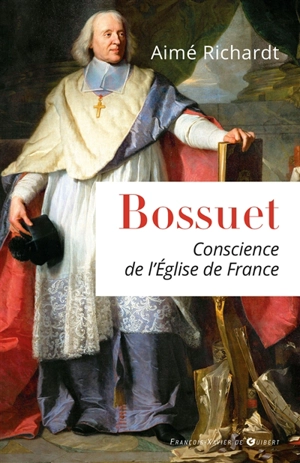 Bossuet, 1627-1704 : conscience de l'Eglise de France - Aimé Richardt