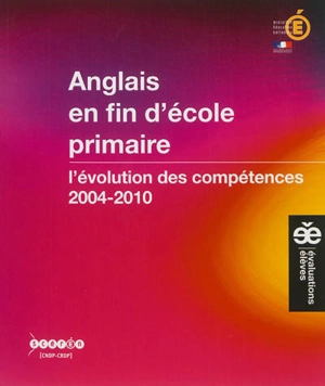 Anglais en fin d'école primaire : l'évolution des compétences, 2004-2010 - France. Ministère de l'Education nationale