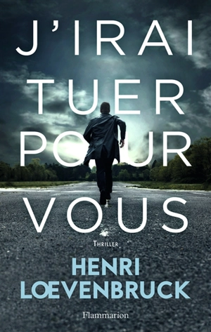 J'irai tuer pour vous : thriller - Henri Loevenbruck