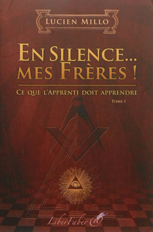 En silence... mes frères ! : ce que l'apprenti doit apprendre : tome I - Lucien Millo