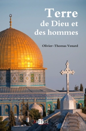 Terre de Dieu et des hommes : écrits de Jérusalem, 2000-2012 - Olivier-Thomas Venard