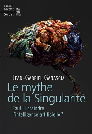 Le mythe de la singularité : faut-il craindre l'intelligence artificielle ? - Jean-Gabriel Ganascia