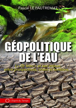 Géopolitique de l'eau : l'or bleu et ses enjeux, entre prospectives, crises et tensions... - Pascal Le Pautremat