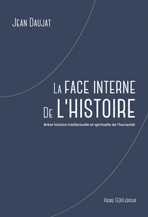 La face interne de l'histoire : brève histoire intellectuelle et spirituelle de l'humanité - Jean Daujat