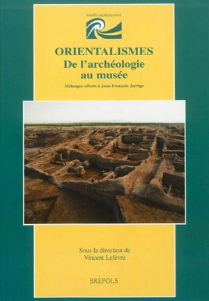 Orientalismes : de l'archéologie au musée : mélanges offerts à Jean-François Jarrige