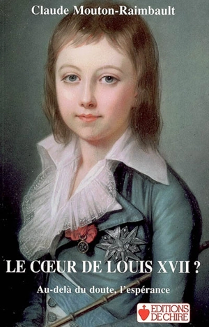 Le coeur de Louis XVII ? : au-delà du doute, l'espérance : essai critique - Claude Mouton-Raimbault