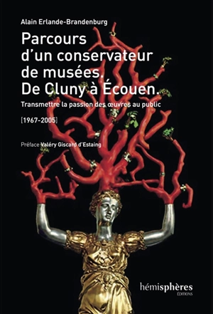 Parcours d'un conservateur de musées : de Cluny à Ecouen : transmettre la passion des oeuvres au public, 1967-2005 - Alain Erlande-Brandenburg