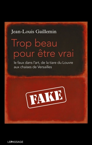 Trop beau pour être vrai : le faux dans l'art, de la tiare du Louvre aux chaises de Versailles - Jean-Louis Gaillemin