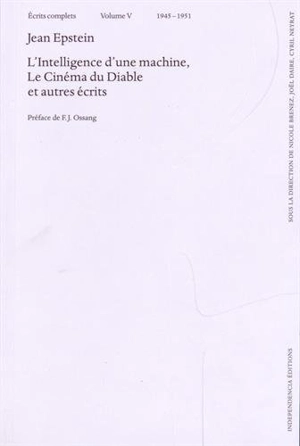 Ecrits complets. Vol. 5. L'intelligence d'une machine. Le cinéma du diable : et autres écrits : 1945-1951 - Jean Epstein