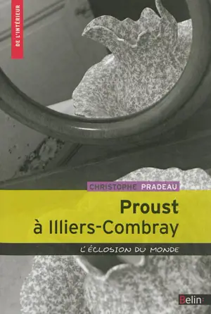 Proust à Illiers-Combray : l'éclosion du monde - Christophe Pradeau