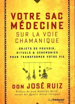 Votre sac médecine sur la voie chamanique : objets de pouvoir, rituels & cérémonies pour transformer votre vie - José Ruiz