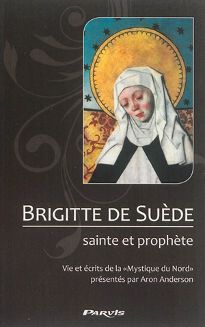 Brigitte de Suède, sainte et prophète : vie et écrits de la mystique du Nord - Aron Anderson