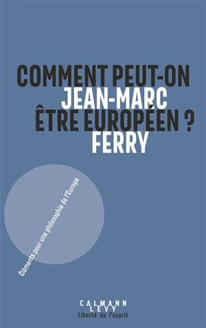 Comment peut-on être européen ? : éléments pour une philosophie de l'Europe - Jean-Marc Ferry