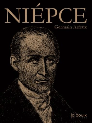 Nicéphore Niépce : l'homme qui tua le temps - Germain Arfeux