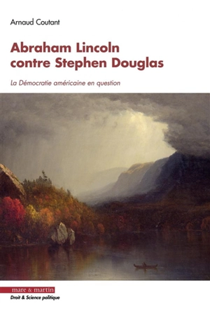 Abraham Lincoln contre Stephen Douglas : la démocratie américaine en question - Arnaud Coutant