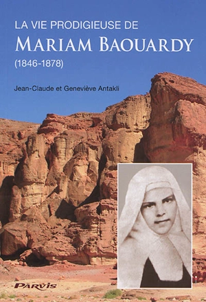 La vie prodigieuse de Mariam Baouardy : 1846-1878 - Jean-Claude Antakli
