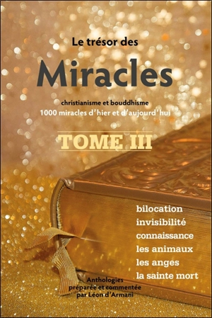 Le trésor des miracles : christianisme et bouddhisme : 1.000 miracles d'hier et d'aujourd'hui. Vol. 3. Bilocation, invisibilité, connaissance, les animaux, les anges, la sainte mort