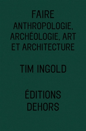 Faire : anthropologie, archéologie, art et architecture - Tim Ingold