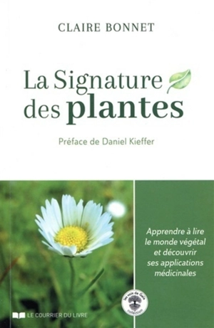 La signature des plantes : apprendre à lire le monde végétal et découvrir ses applications médicinales - Claire Bonnet