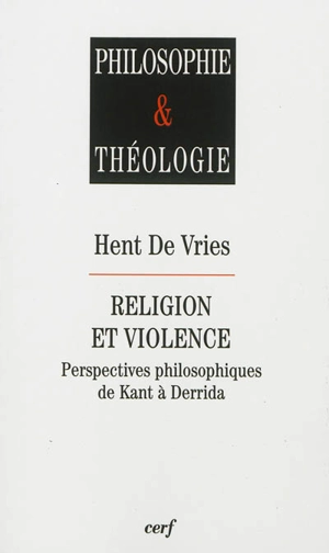 Religion et violence : perspectives philosophiques de Kant à Derrida - Hent de Vries