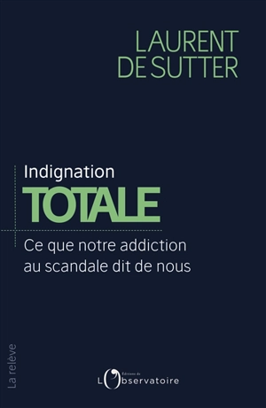 Indignation totale : ce que notre addiction au scandale dit de nous - Laurent De Sutter