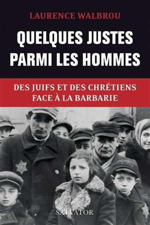 Quelques Justes parmi les hommes : des Juifs et des chrétiens face à la barbarie - Laurence Walbrou-Mercier