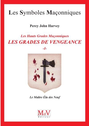 Les grades de vengeance : les hauts grades maçonniques. Vol. 1. Le maître élu des Neuf - Percy John Harvey