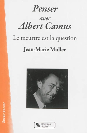 Penser avec Albert Camus : le meurtre est la question - Jean-Marie Muller