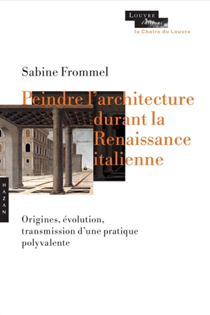 Peindre l'architecture durant la Renaissance italienne : origines, évolution, transmission d'une pratique polyvalente - Sabine Frommel