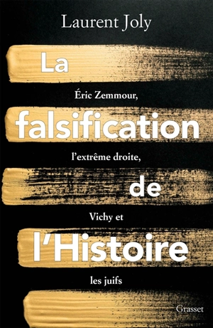 La falsification de l'histoire : Eric Zemmour, l'extrême droite, Vichy et les Juifs - Laurent Joly