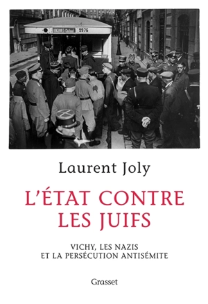 L'Etat contre les Juifs : Vichy, les nazis et la persécution antisémite (1940-1944) - Laurent Joly