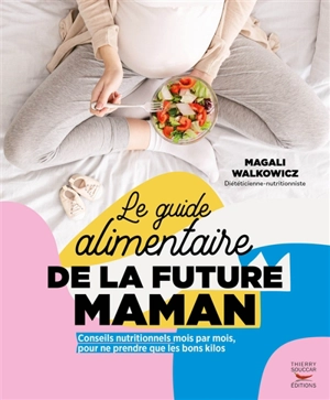 Le guide alimentaire de la future maman : conseils nutritionnels mois par mois, pour ne prendre que les bons kilos - Magali Walkowicz