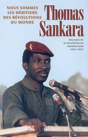 Nous sommes les héritiers des révolutions du monde : discours de la révolution au Burkina Faso, 1983-1987 - Thomas Sankara