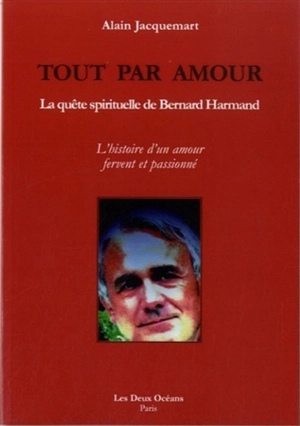 Tout par amour : la quête spirituelle de Bernard Harmand : l'histoire d'un amour fervent et passionné - Alain Jacquemart