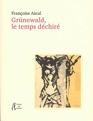 Grünewald, le temps déchiré - Françoise Ascal