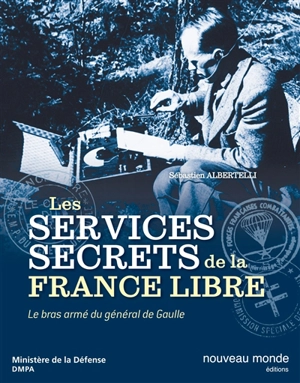 Les services secrets de la France libre : le bras armé du général de Gaulle - Sébastien Albertelli