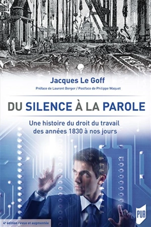 Du silence à la parole : une histoire du droit du travail des années 1830 à nos jours - Jacques Le Goff