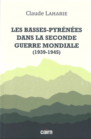 Les Basses-Pyrénées dans la Seconde Guerre mondiale : 1939-1945 - Claude Laharie