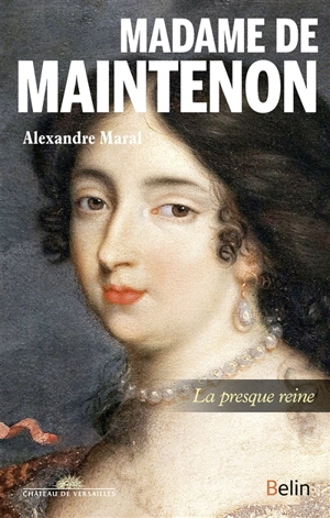 Madame de Maintenon : la presque reine - Alexandre Maral