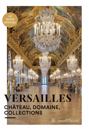 Versailles : château, domaine, collections : le guide officiel - Musée national du Château de Versailles et de Trianon