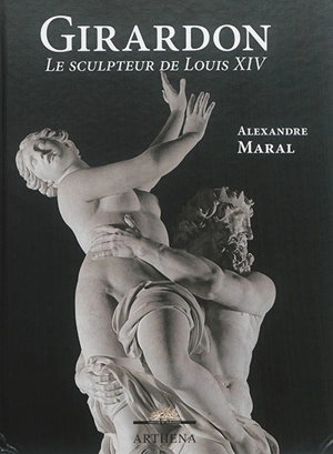 Girardon : le sculpteur de Louis XIV. François Girardon collectionneur - Alexandre Maral