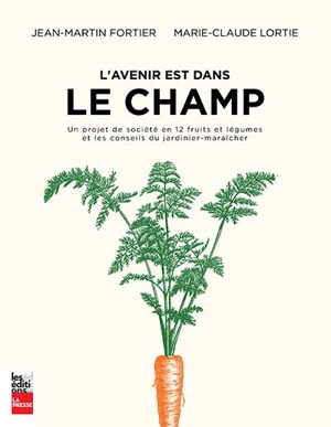 L'avenir est dans le champ : un projet de société en 12 fruits et légumes et les conseils du jardinier-maraîcher - Jean-Martin Fortier