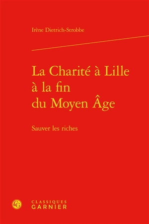 La charité à Lille à la fin du Moyen Age : sauver les riches - Irène Dietrich-Strobbe