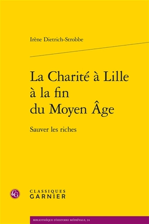 La charité à Lille à la fin du Moyen Age : sauver les riches - Irène Dietrich-Strobbe