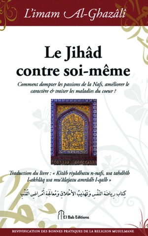 Le jihâd contre soi-même : comment dompter les passions de la nafs, améliorer le caractère et traiter les maladies du coeur ? - Muhammad ibn Muhammad Abu Hamid al- Gazâlî