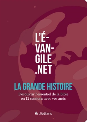 L'Evangile.net : la grande histoire : découvrir l'essentiel de la Bible en 12 sessions avec vos amis - Florent Varak