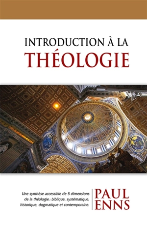 Introduction à la théologie : une synthèse accessible de 5 dimensions de la théologie : biblique, systématique, historique, dogmatique et contemporaine - Paul P. Enns