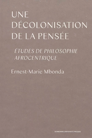 Une décolonisation de la pensée : études de philosophie afrocentrique - Ernest-Marie Mbonda